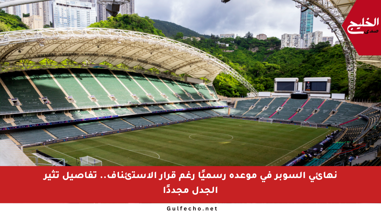 نهائي السوبر في موعده رسميًا رغم قرار الاستئناف.. تفاصيل تثير الجدل مجددًا